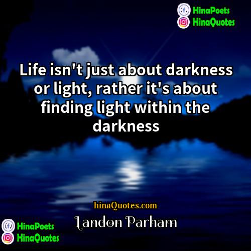 Landon Parham Quotes | Life isn't just about darkness or light,